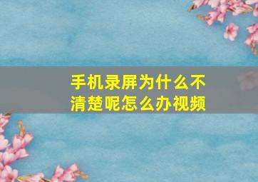 手机录屏为什么不清楚呢怎么办视频