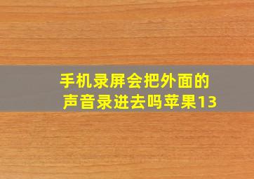 手机录屏会把外面的声音录进去吗苹果13