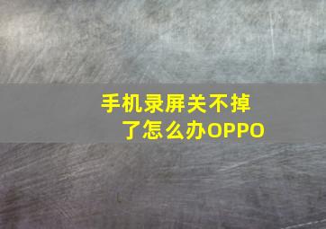 手机录屏关不掉了怎么办OPPO