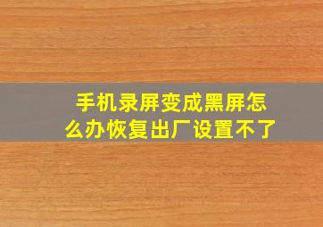 手机录屏变成黑屏怎么办恢复出厂设置不了