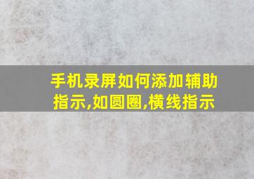 手机录屏如何添加辅助指示,如圆圈,横线指示