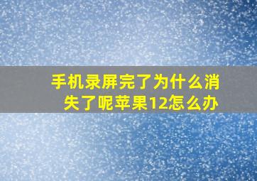 手机录屏完了为什么消失了呢苹果12怎么办