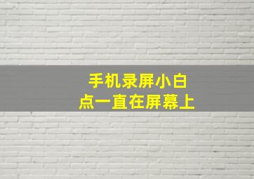 手机录屏小白点一直在屏幕上