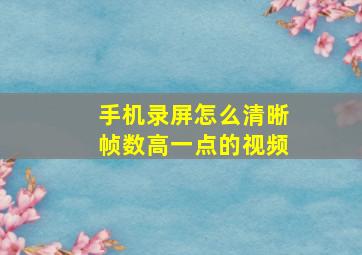 手机录屏怎么清晰帧数高一点的视频