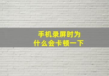 手机录屏时为什么会卡顿一下