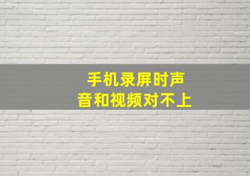 手机录屏时声音和视频对不上