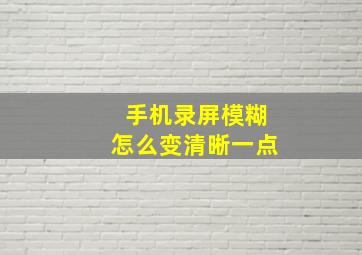 手机录屏模糊怎么变清晰一点