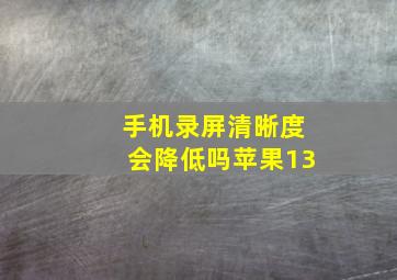 手机录屏清晰度会降低吗苹果13