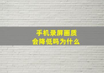 手机录屏画质会降低吗为什么