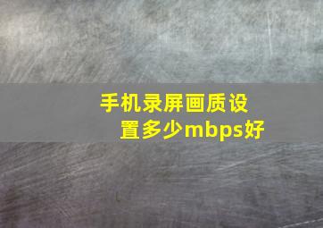 手机录屏画质设置多少mbps好