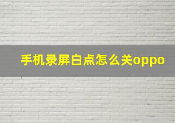 手机录屏白点怎么关oppo