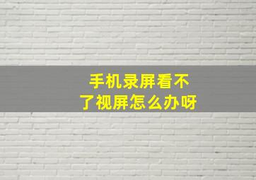 手机录屏看不了视屏怎么办呀