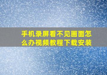 手机录屏看不见画面怎么办视频教程下载安装