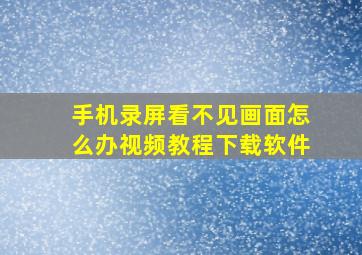 手机录屏看不见画面怎么办视频教程下载软件