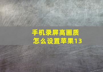 手机录屏高画质怎么设置苹果13