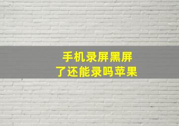 手机录屏黑屏了还能录吗苹果