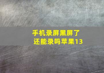 手机录屏黑屏了还能录吗苹果13