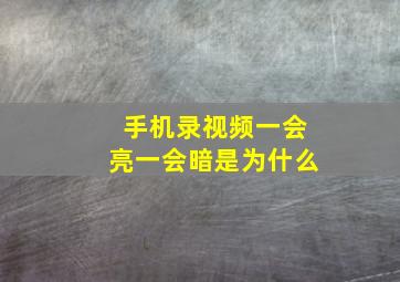 手机录视频一会亮一会暗是为什么