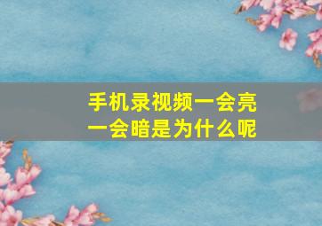 手机录视频一会亮一会暗是为什么呢