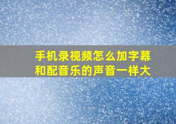 手机录视频怎么加字幕和配音乐的声音一样大