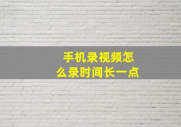 手机录视频怎么录时间长一点