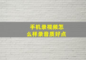 手机录视频怎么样录音质好点