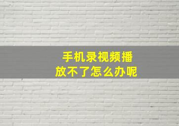 手机录视频播放不了怎么办呢