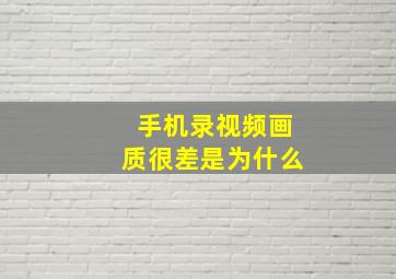 手机录视频画质很差是为什么