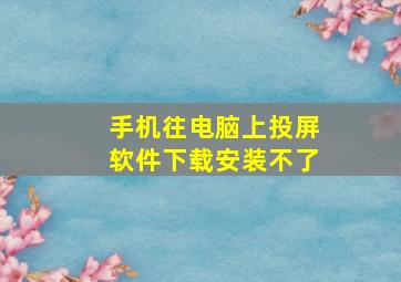 手机往电脑上投屏软件下载安装不了