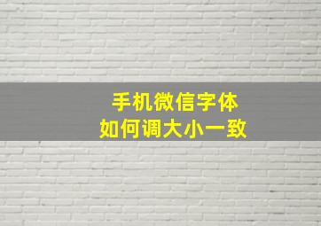 手机微信字体如何调大小一致