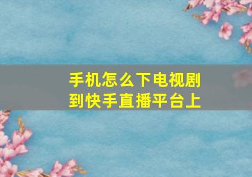 手机怎么下电视剧到快手直播平台上