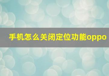 手机怎么关闭定位功能oppo