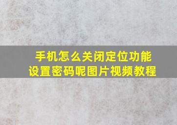 手机怎么关闭定位功能设置密码呢图片视频教程