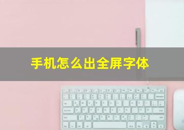 手机怎么出全屏字体