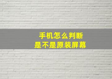 手机怎么判断是不是原装屏幕