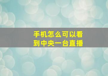 手机怎么可以看到中央一台直播