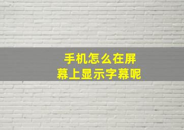 手机怎么在屏幕上显示字幕呢