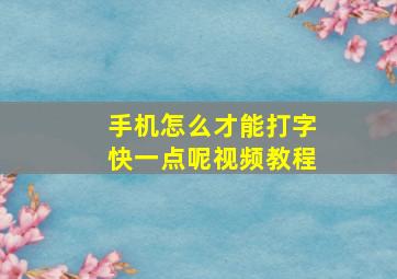 手机怎么才能打字快一点呢视频教程