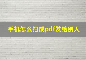 手机怎么扫成pdf发给别人