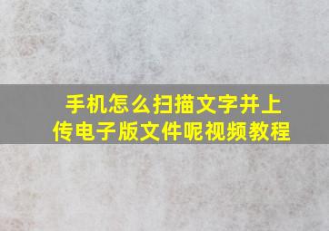 手机怎么扫描文字并上传电子版文件呢视频教程