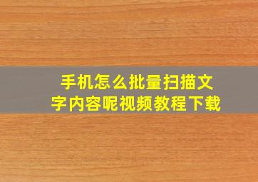 手机怎么批量扫描文字内容呢视频教程下载