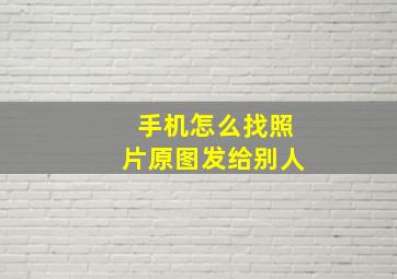 手机怎么找照片原图发给别人