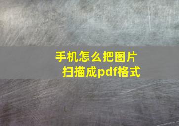 手机怎么把图片扫描成pdf格式