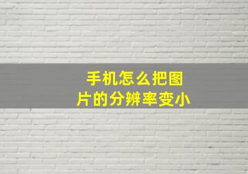 手机怎么把图片的分辨率变小