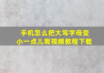 手机怎么把大写字母变小一点儿呢视频教程下载