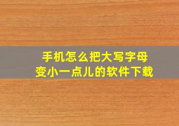 手机怎么把大写字母变小一点儿的软件下载