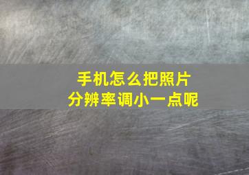 手机怎么把照片分辨率调小一点呢