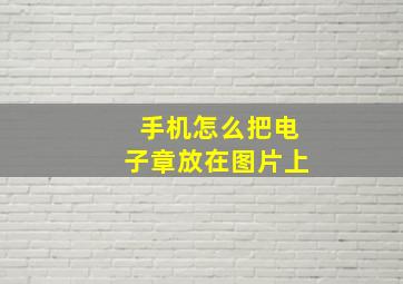 手机怎么把电子章放在图片上