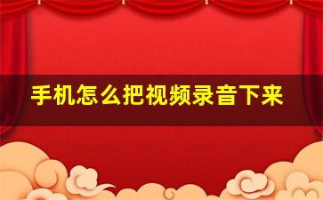 手机怎么把视频录音下来