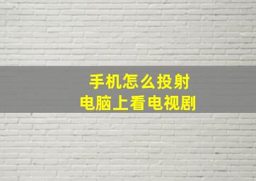 手机怎么投射电脑上看电视剧